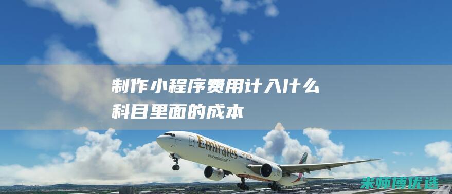 制作小程序费用计入什么科目里面的成本