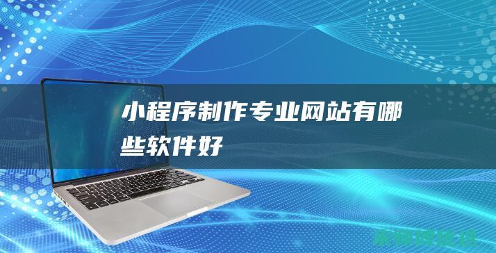 小程序制作专业网站有哪些软件好