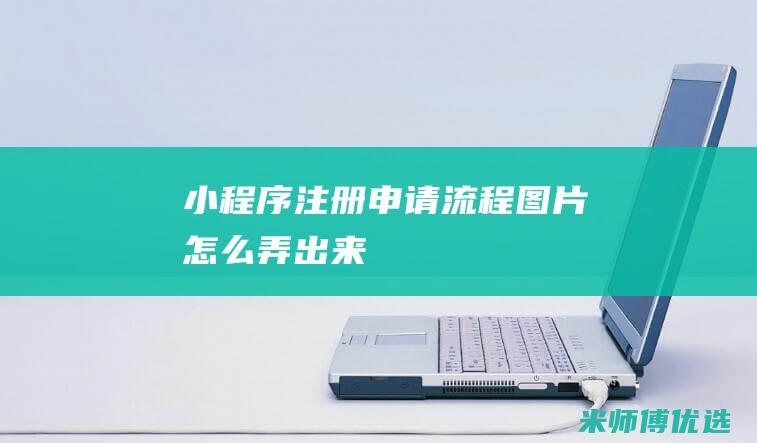 小程序注册申请流程图片怎么弄出来