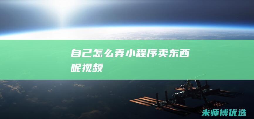 自己怎么弄小程序卖东西呢视频