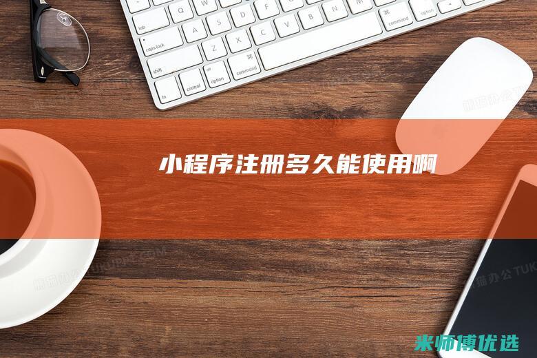 小程序注册多久能使用啊