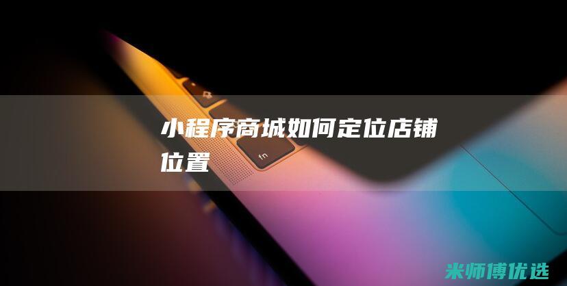 小程序商城如何定位店铺位置