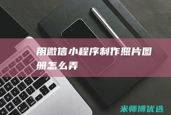 用微信小程序制作照片图册怎么弄