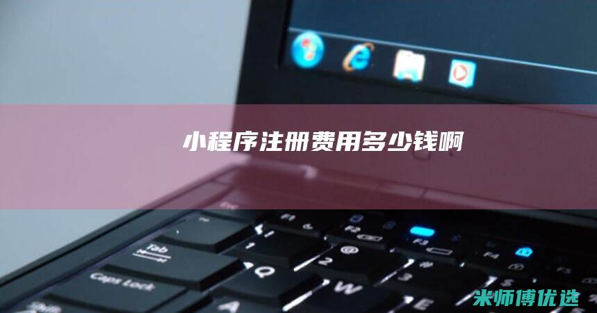 小程序注册费用多少钱啊