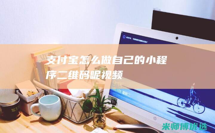 支付宝怎么做自己的小程序二维码呢视频