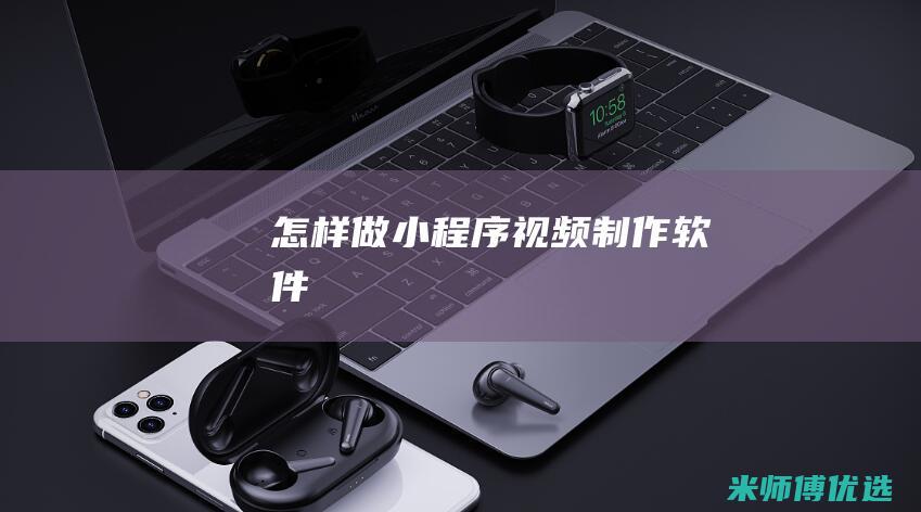 怎样做小程序视频制作软件