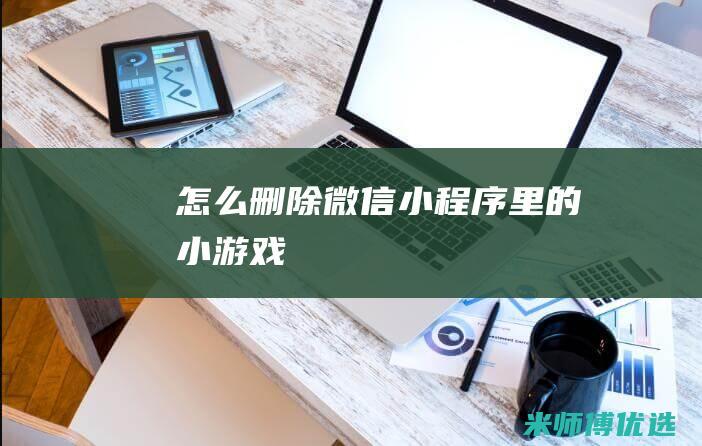 怎么删除微信小程序里的小游戏