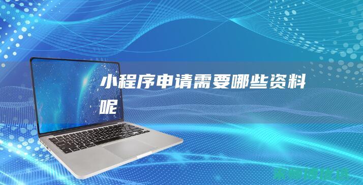 小程序申请需要哪些资料呢
