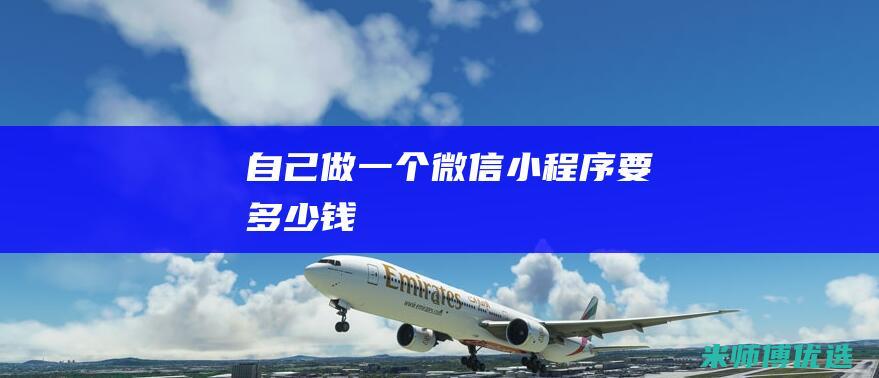 自己做一个微信小程序要多少钱