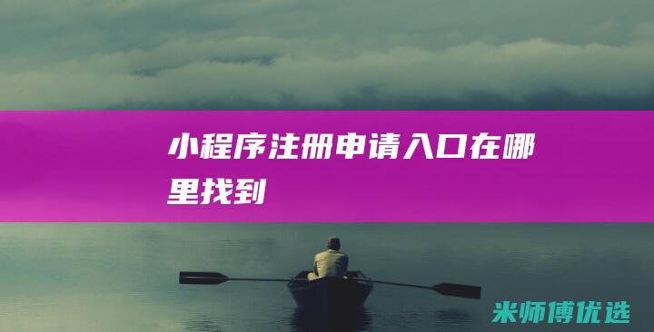 小程序注册申请入口在哪里找到