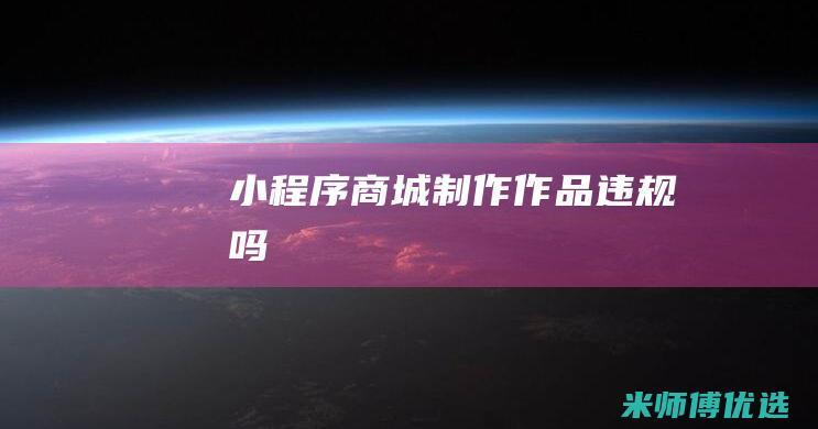 小程序商城制作作品违规吗