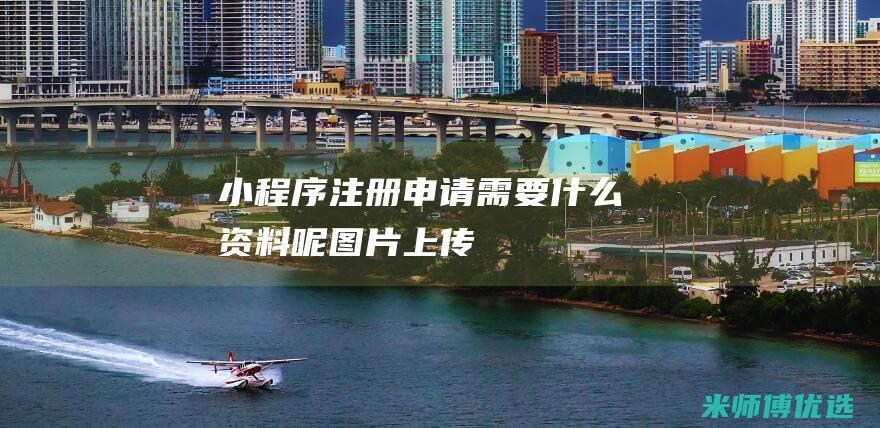 小程序注册申请需要什么资料呢图片上传