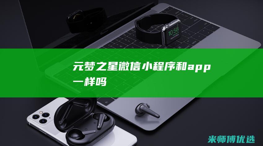 元梦之星微信小程序和app一样吗