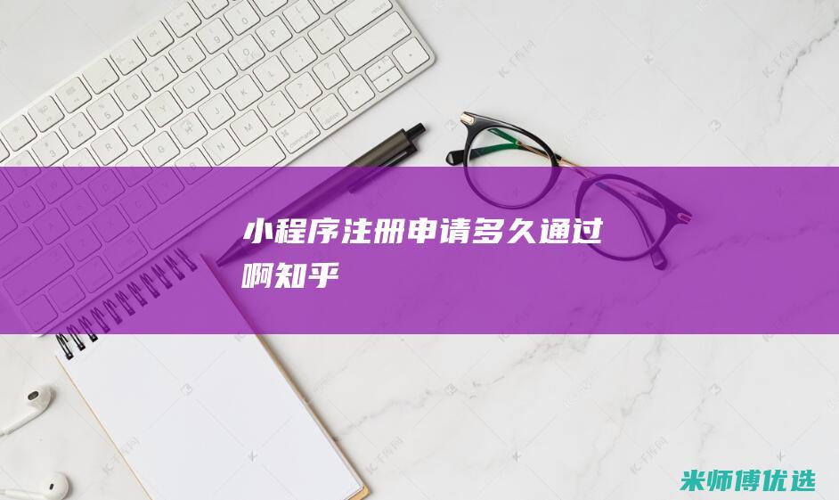 小程序注册申请多久通过啊知乎