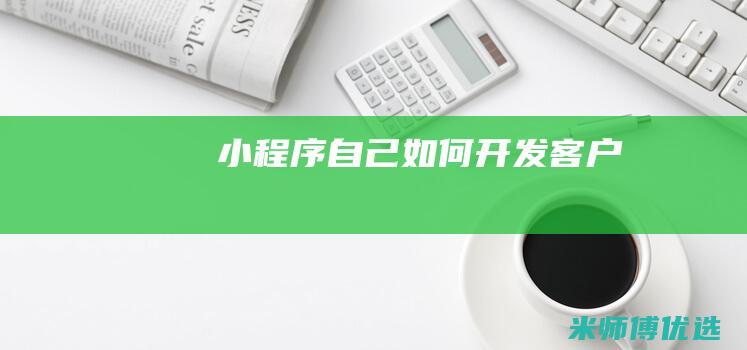小程序自己如何开发客户