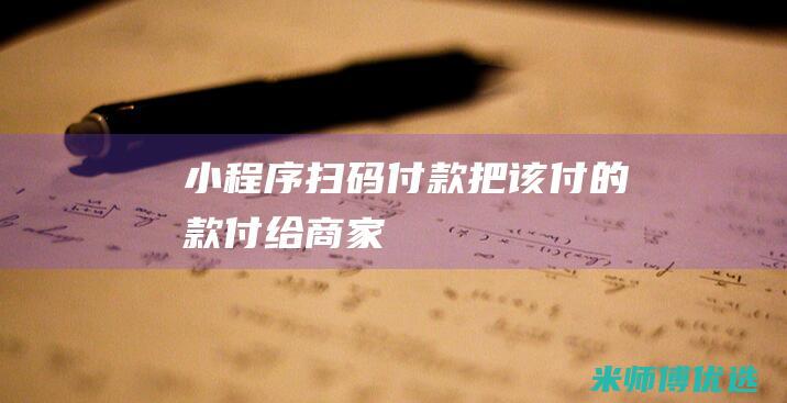 小程序扫码付款把该付的款付给商家