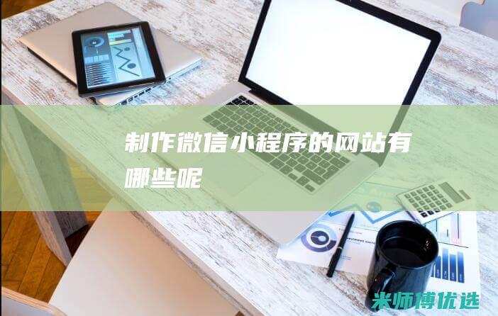 制作微信小程序的网站有哪些呢