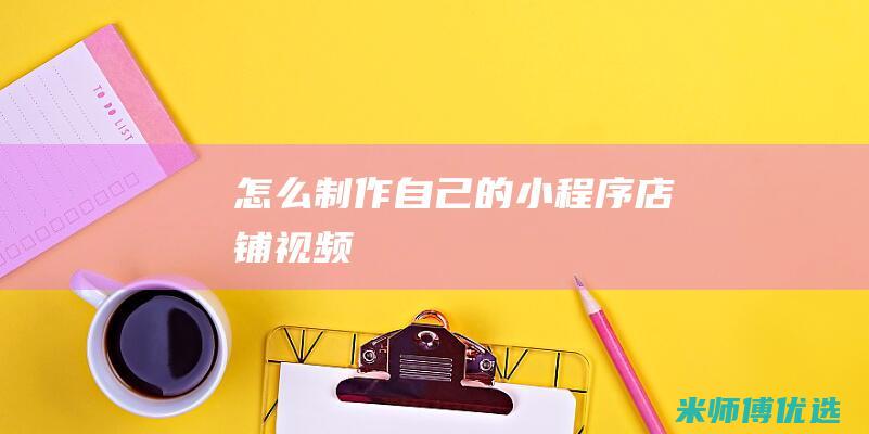 怎么制作自己的小程序店铺视频