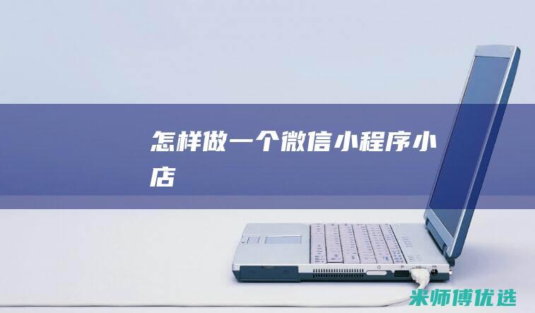 怎样做一个微信小程序小店