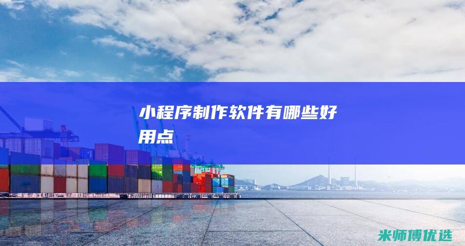小程序制作软件有哪些好用点