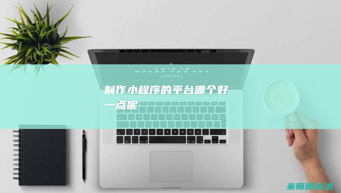 制作小程序的平台哪个好一点呢