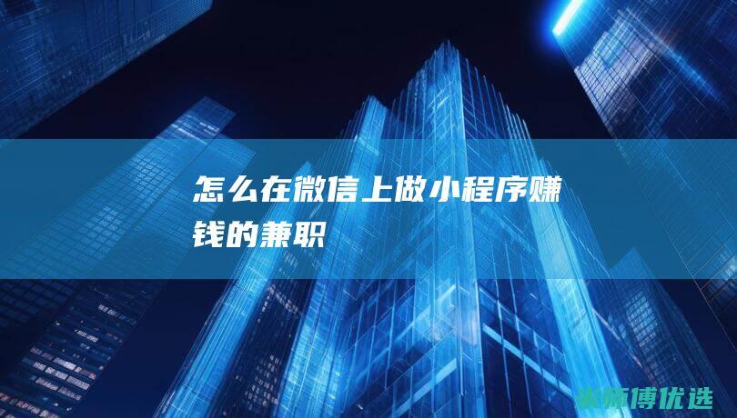 怎么在微信上做小程序赚钱的兼职