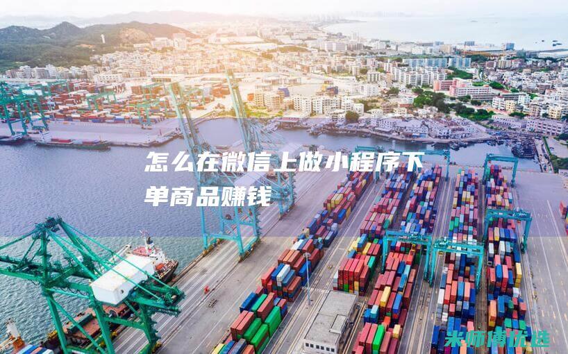 怎么在微信上做小程序下单商品赚钱