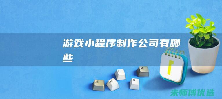 游戏小程序制作公司有哪些