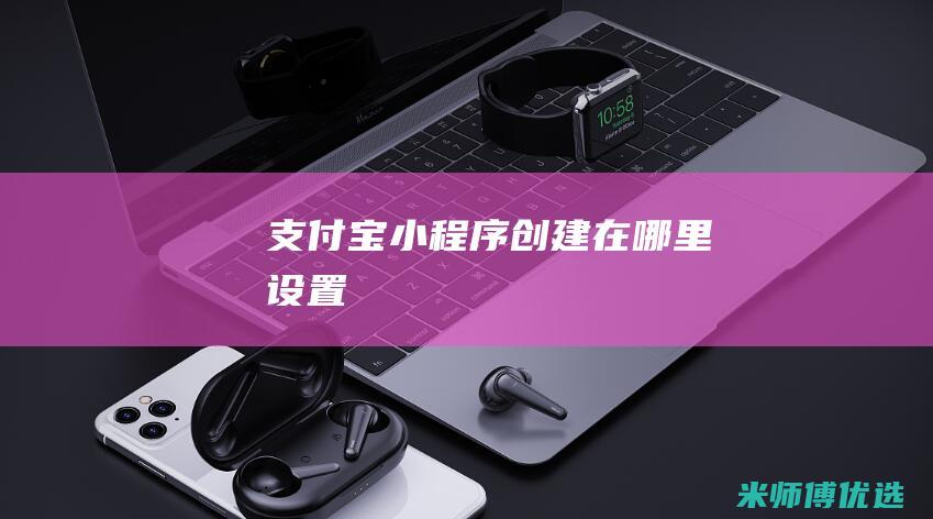 支付宝小程序创建在哪里设置