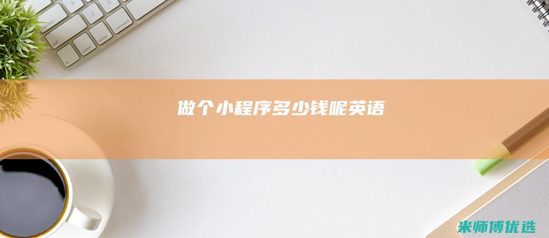 做个小程序多少钱呢英语