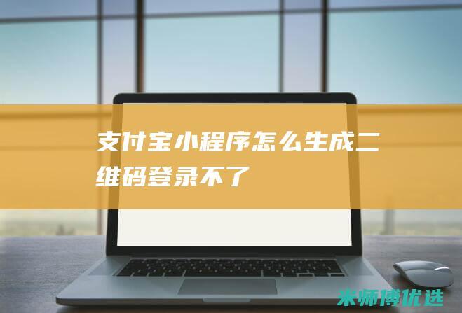 支付宝小程序怎么生成二维码登录不了