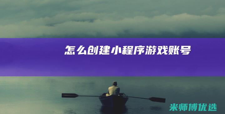 怎么创建小程序游戏账号