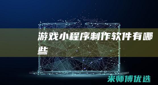 游戏小程序制作软件有哪些