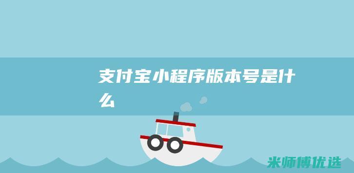 支付宝小程序版本号是什么