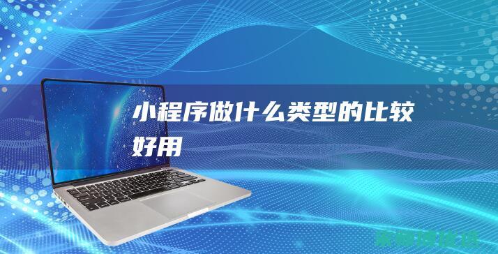 小程序做什么类型的比较好用