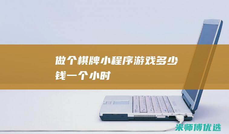 做个棋牌小程序游戏多少钱一个小时