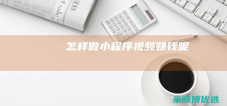 怎样做小程序视频赚钱呢