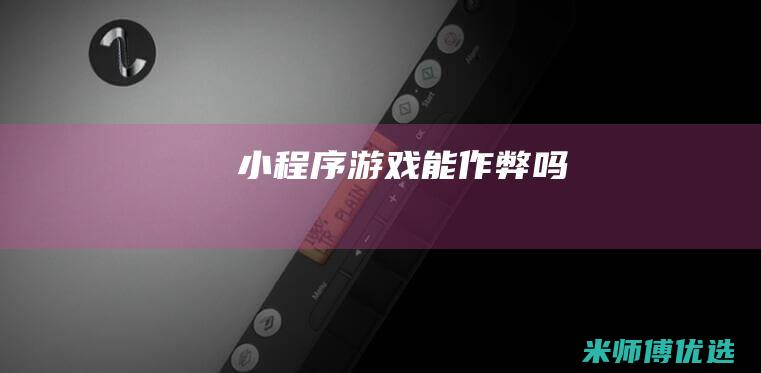 小程序游戏能作弊吗