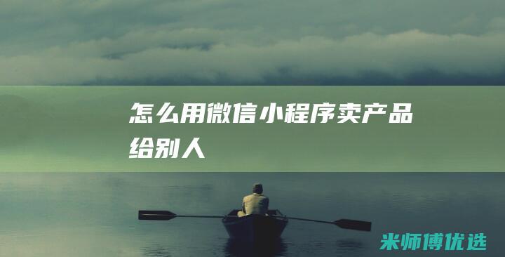 怎么用微信小程序卖产品给别人