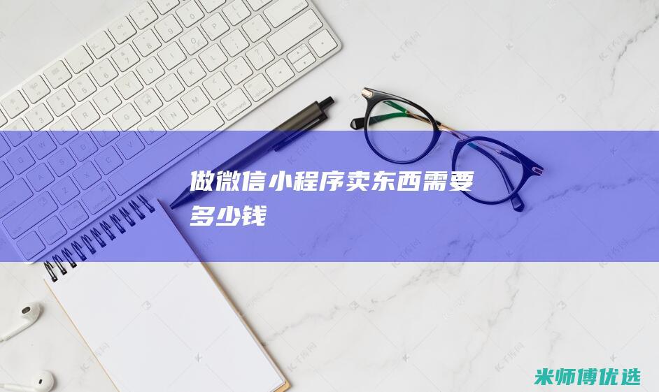 做微信小程序卖东西需要多少钱