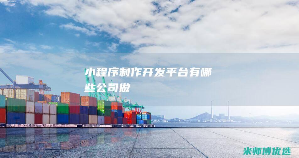 小程序制作开发平台有哪些公司做