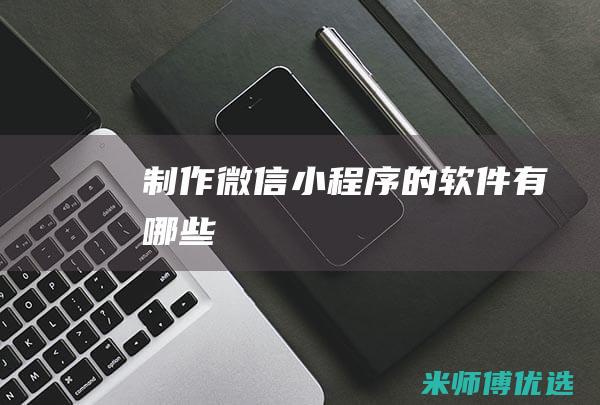 制作微信小程序的软件有哪些