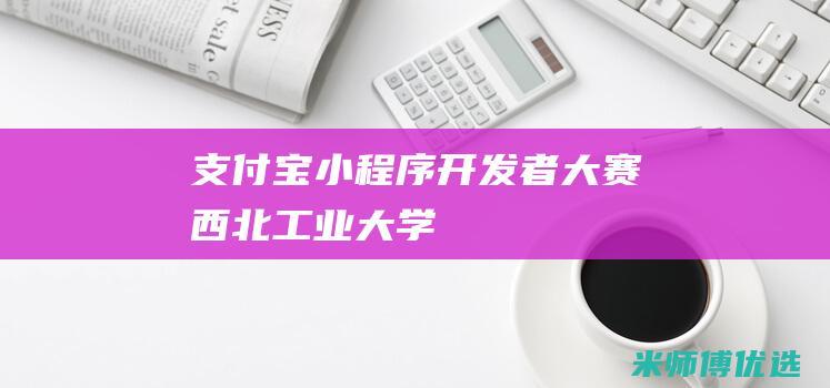 支付宝小程序开发者大赛西北工业大学