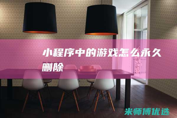 小程序中的游戏怎么永久删除