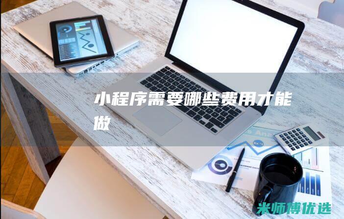 小程序需要哪些费用才能做