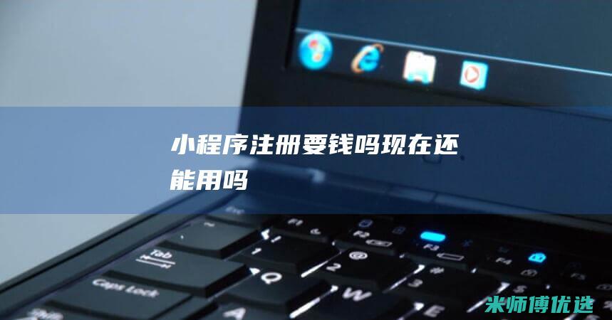 小程序注册要钱吗现在还能用吗