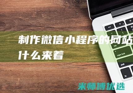 制作微信小程序的网站叫什么来着