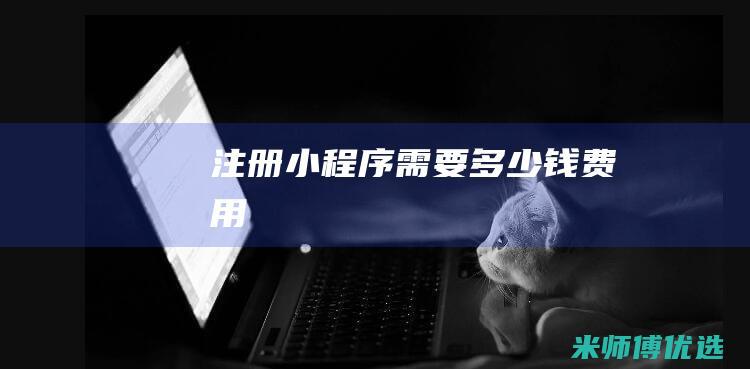 注册小程序需要多少钱费用