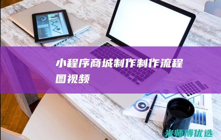 小程序商城制作制作流程图视频
