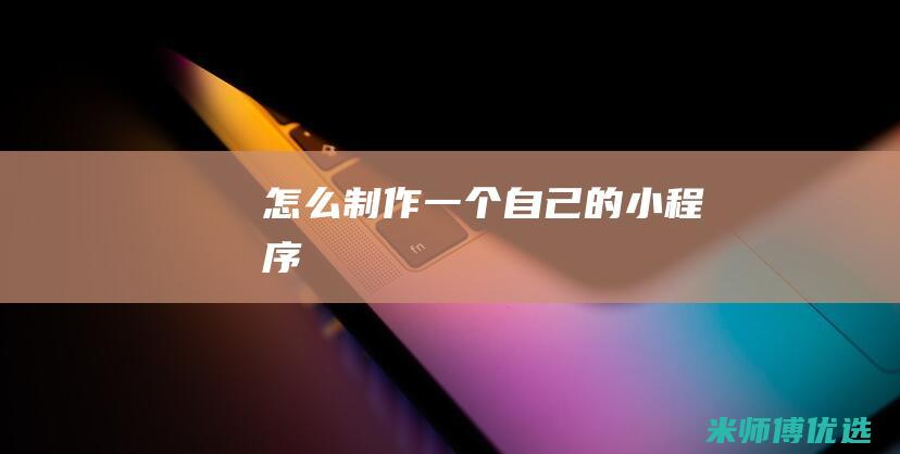 怎么制作一个自己的小程序